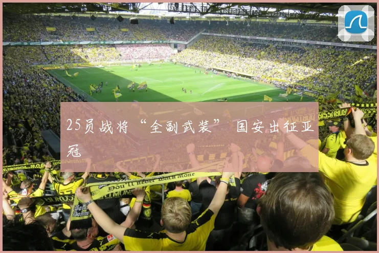 25员战将“全副武装” 国安出征亚冠