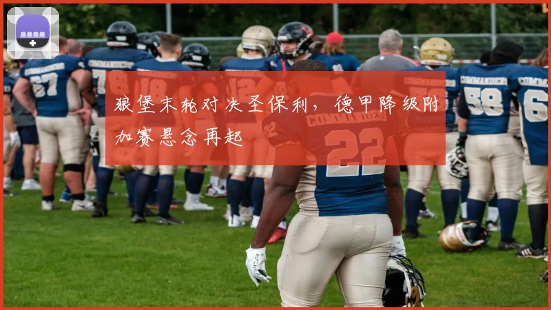 狼堡末轮对决圣保利，德甲降级附加赛悬念再起