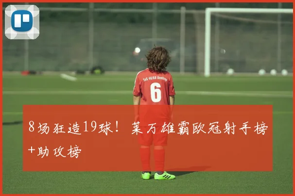 8场狂造19球！莱万雄霸欧冠射手榜+助攻榜