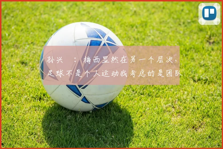 孙兴慜：梅西显然在另一个层次，足球不是个人运动我考虑的是团队