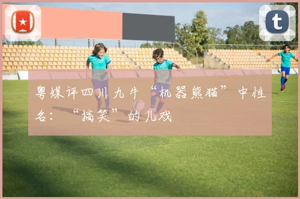 粤媒评四川九牛“机器熊猫”中性名：“搞笑”的儿戏