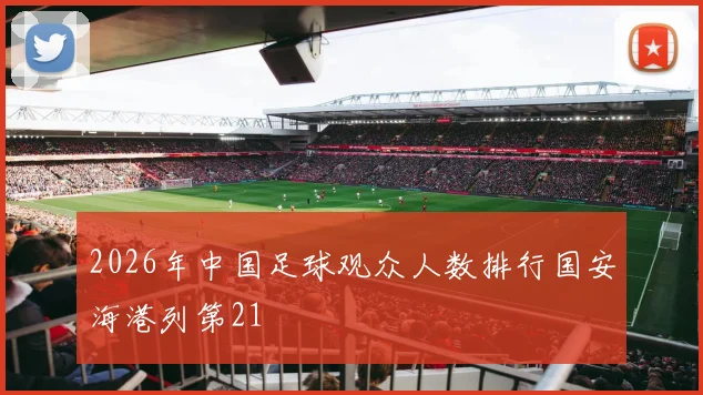2026年中国足球观众人数排行国安海港列第21
