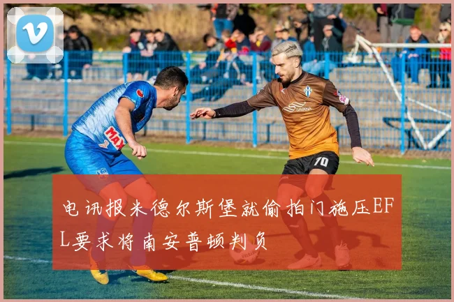 电讯报米德尔斯堡就偷拍门施压EFL要求将南安普顿判负