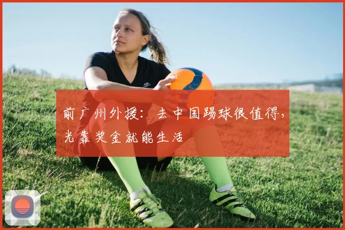 前广州外援：去中国踢球很值得，光靠奖金就能生活