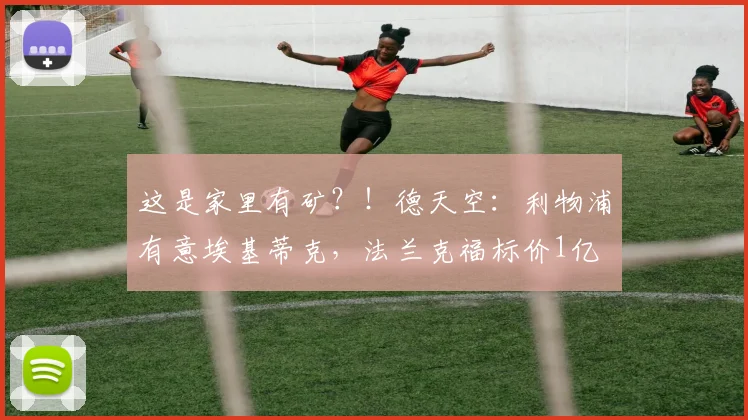 这是家里有矿？！德天空：利物浦有意埃基蒂克，法兰克福标价1亿