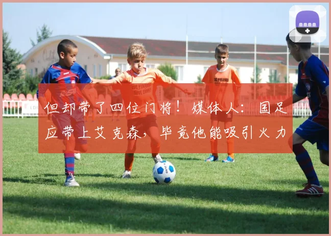 但却带了四位门将！媒体人：国足应带上艾克森，毕竟他能吸引火力
