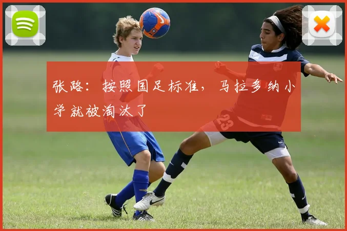 张路：按照国足标准，马拉多纳小学就被淘汰了