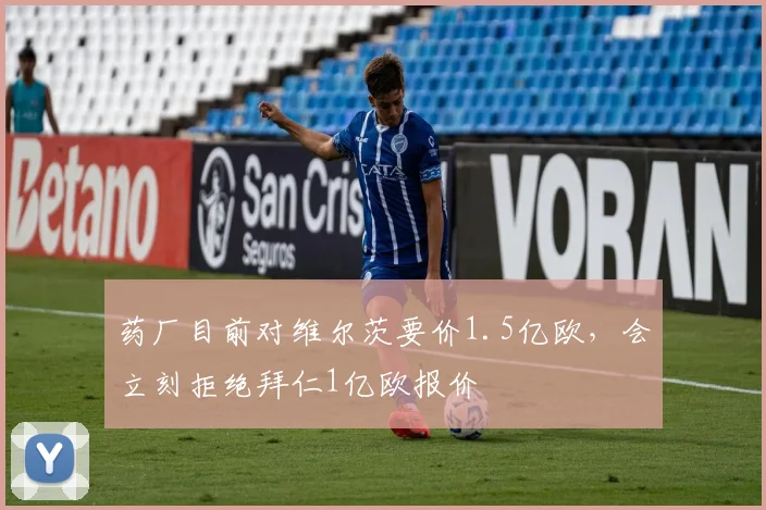 药厂目前对维尔茨要价1.5亿欧，会立刻拒绝拜仁1亿欧报价