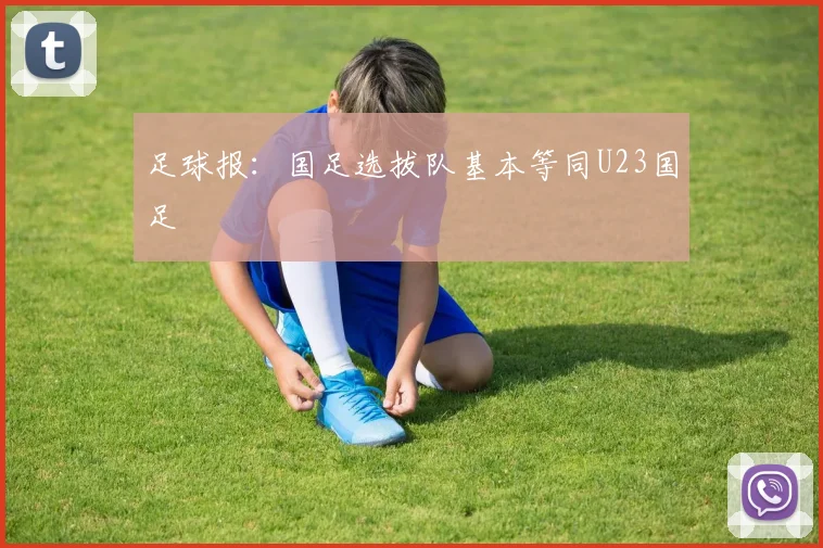 足球报：国足选拔队基本等同U23国足