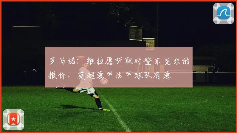 罗马诺：维拉愿听取对登东克尔的报价，英超意甲法甲球队有意