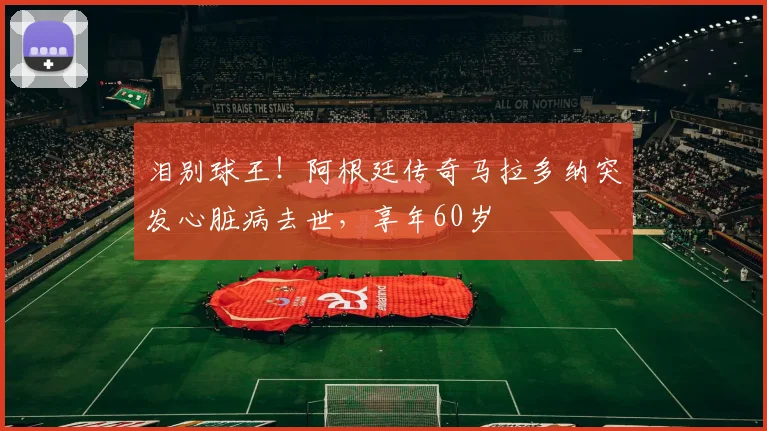 泪别球王！阿根廷传奇马拉多纳突发心脏病去世，享年60岁