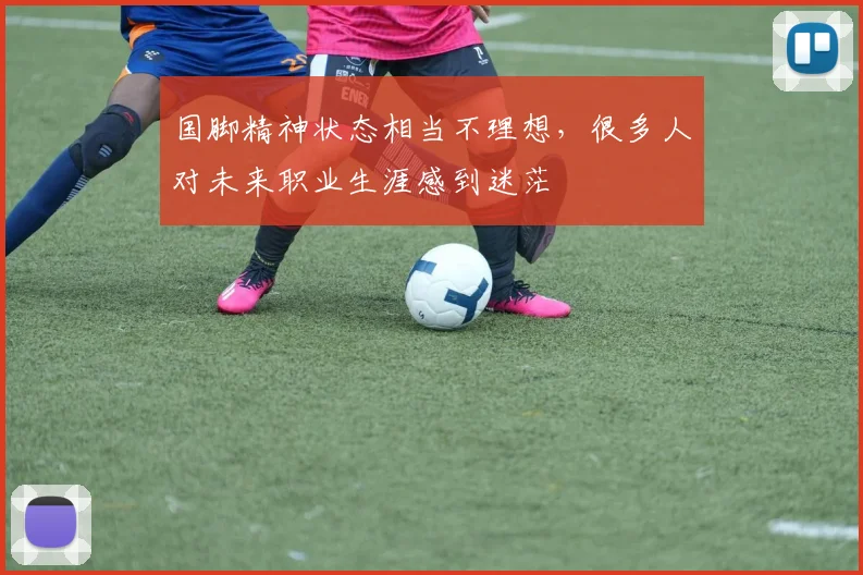 国脚精神状态相当不理想，很多人对未来职业生涯感到迷茫