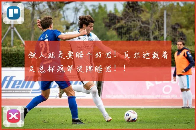 做人就是要睡个好觉！瓦尔迪戴着足总杯冠军奖牌睡觉！！