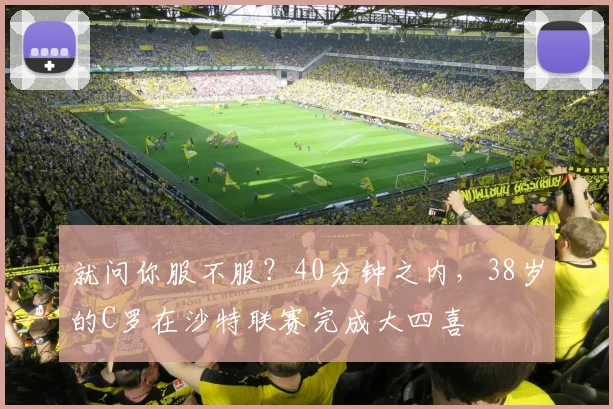 就问你服不服？40分钟之内，38岁的C罗在沙特联赛完成大四喜