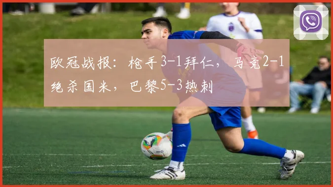 欧冠战报：枪手3-1拜仁，马竞2-1绝杀国米，巴黎5-3热刺