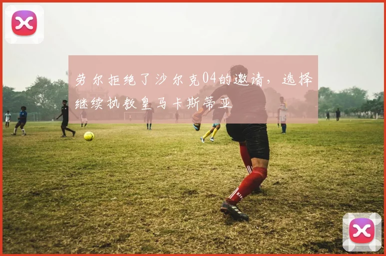 劳尔拒绝了沙尔克04的邀请，选择继续执教皇马卡斯蒂亚