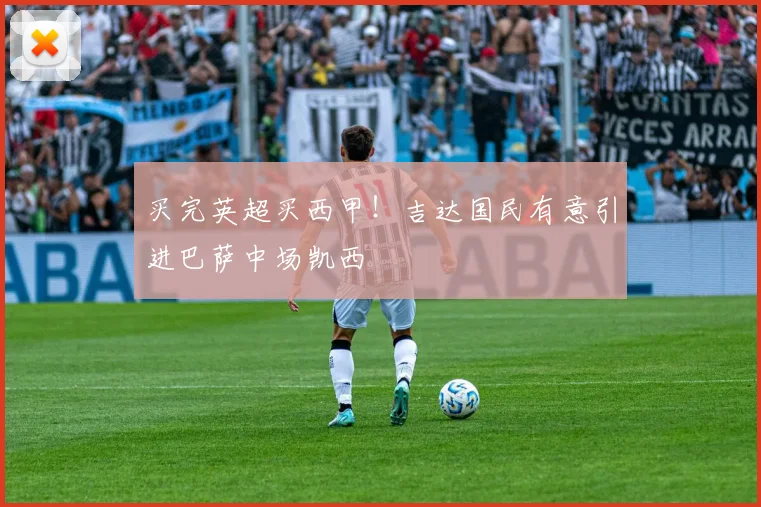 买完英超买西甲！吉达国民有意引进巴萨中场凯西