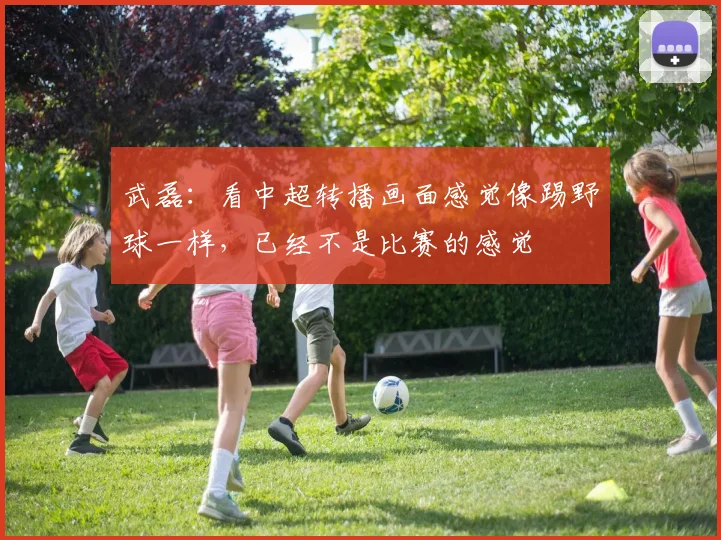 武磊：看中超转播画面感觉像踢野球一样，已经不是比赛的感觉