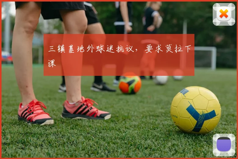 三镇基地外球迷抗议，要求莫拉下课