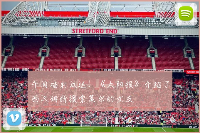 午间福利放送！《太阳报》介绍了西汉姆新援索莱尔的女友