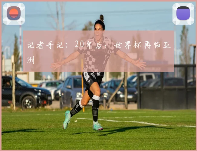 记者手记：20年后，世界杯再临亚洲