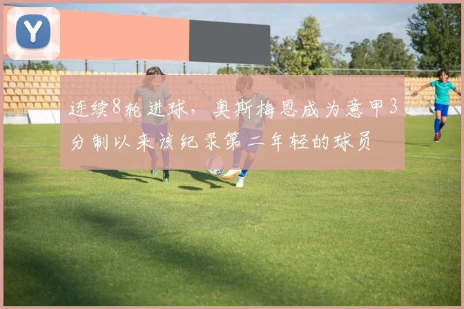 连续8轮进球，奥斯梅恩成为意甲3分制以来该纪录第二年轻的球员