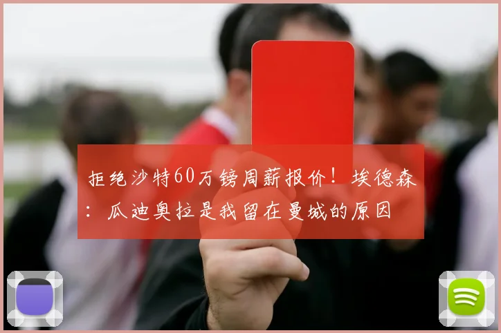 拒绝沙特60万镑周薪报价！埃德森：瓜迪奥拉是我留在曼城的原因