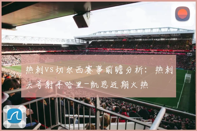 热刺vs切尔西赛事前瞻分析：热刺头号射手哈里-凯恩近期火热