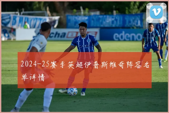 2024-25赛季英超伊普斯维奇阵容名单详情