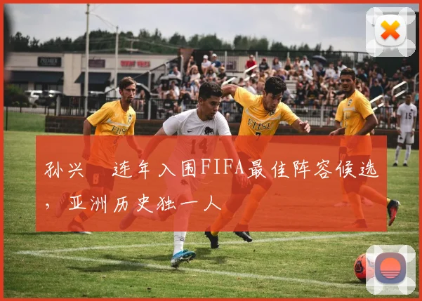 孙兴慜连年入围FIFA最佳阵容候选，亚洲历史独一人